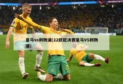 皇马vs利物浦(22欧冠决赛皇马VS利物浦)