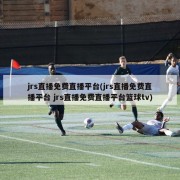 jrs直播免费直播平台(jrs直播免费直播平台 jrs直播免费直播平台篮球tv)
