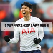 巴萨皇马传奇赛直播(巴萨皇马传奇赛直播吧)