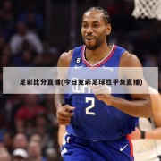 足彩比分直播(今日竞彩足球胜平负直播)