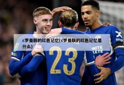 c罗曼联的红色记忆(c罗曼联的红色记忆是什么)