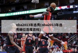 nba2013年选秀(nba2013年选秀顺位百度百科)