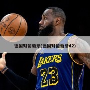 德国对葡萄牙(德国对葡萄牙42)
