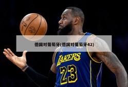 德国对葡萄牙(德国对葡萄牙42)