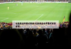 伦敦奥运开幕式歌曲(伦敦奥运会开幕式背景音乐)