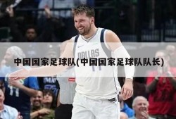 中国国家足球队(中国国家足球队队长)