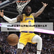 nba季后赛什么开始(nba季后赛什么开始2021)