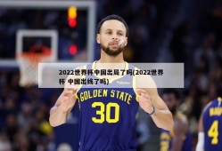 2022世界杯中国出局了吗(2022世界杯 中国出线了吗)