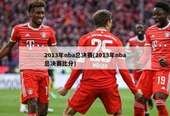2013年nba总决赛(2013年nba总决赛比分)