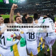 今天世界杯比赛赛程安排(2026年世界杯赛程时间表)