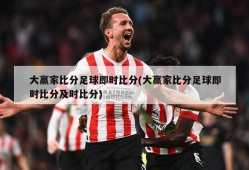 大赢家比分足球即时比分(大赢家比分足球即时比分及时比分)