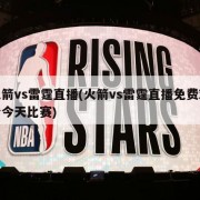 火箭vs雷霆直播(火箭vs雷霆直播免费观看今天比赛)