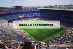 长春亚泰足球(长春亚泰足球队主教练)