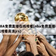 NBA免费直播在线观看(nba免费直播在线观看高清jrs)
