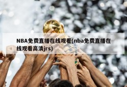 NBA免费直播在线观看(nba免费直播在线观看高清jrs)