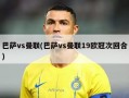 巴萨vs曼联(巴萨vs曼联19***次回合)