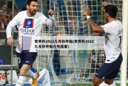 世界杯2022几月份开始(世界杯2022几月份开始几号结束)