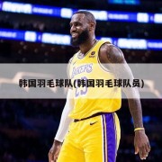 韩国羽毛球队(韩国羽毛球队员)