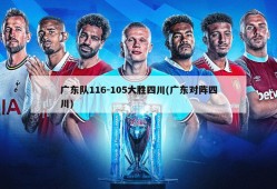 广东队116-105大胜四川(广东对阵四川)