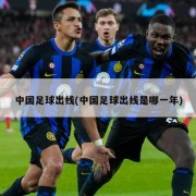 中国足球出线(中国足球出线是哪一年)