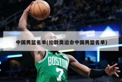 中国男篮名单(伦敦奥运会中国男篮名单)
