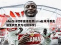 nba在线观看直播免费(nba在线观看直播免费免费万花镜体育)