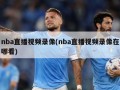nba直播视频录像(nba直播视频录像在哪看)