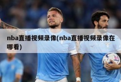 nba直播视频录像(nba直播视频录像在哪看)
