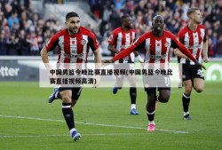 中国男篮今晚比赛直播视频(中国男篮今晚比赛直播视频高清)