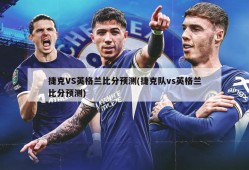 捷克VS英格兰比分预测(捷克队vs英格兰比分预测)