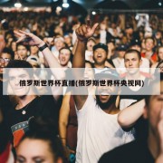 俄罗斯世界杯直播(俄罗斯世界杯央视网)