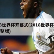 2018世界杯开幕式(2018世界杯开幕式完整版)