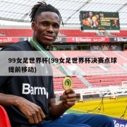 99女足世界杯(99女足世界杯决赛点球 提前移动)