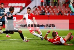 nba季后赛直播(nba季后赛)