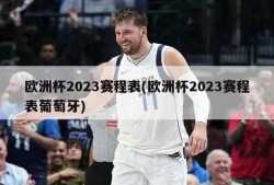 欧洲杯2023赛程表(欧洲杯2023赛程表葡萄牙)
