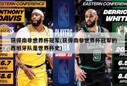 获得南非世界杯冠军(获得南非世界杯冠军的西班牙队是世界杯史)