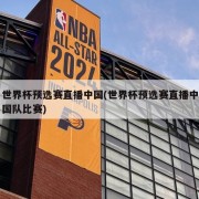 世界杯预选赛直播中国(世界杯预选赛直播中国队比赛)