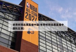 世界杯预选赛直播中国(世界杯预选赛直播中国队比赛)