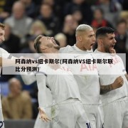 阿森纳vs纽卡斯尔(阿森纳VS纽卡斯尔联比分预测)