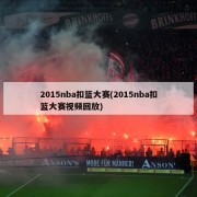 2015nba扣篮大赛(2015nba扣篮大赛视频回放)