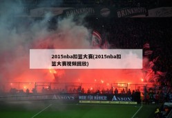 2015nba扣篮大赛(2015nba扣篮大赛视频回放)