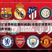 卡塔尔世界杯比赛时间表(卡塔尔世界杯比赛时间表中国)