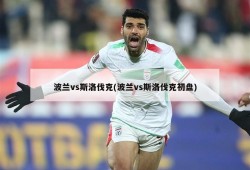波兰vs斯洛伐克(波兰vs斯洛伐克初盘)