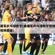 唐建军乒乓球教学(唐建军乒乓球教学视频全集视频基础)