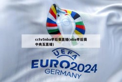 cctv5nba季后赛直播(nba季后赛中央五直播)